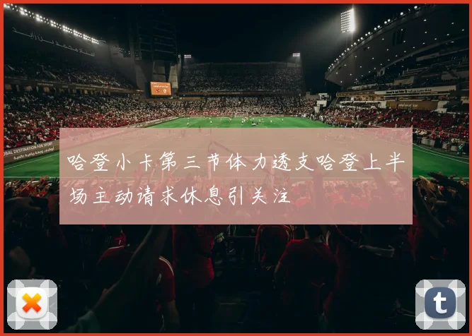 哈登小卡第三节体力透支哈登上半场主动请求休息引关注