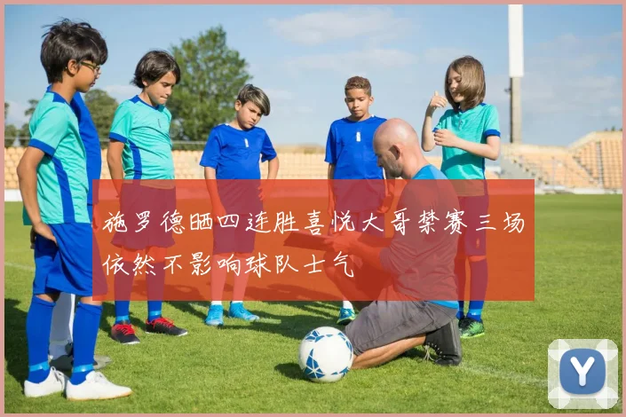 施罗德晒四连胜喜悦大哥禁赛三场依然不影响球队士气