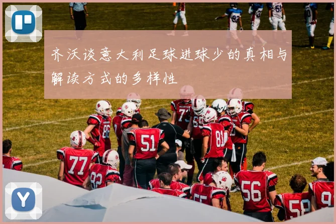 齐沃谈意大利足球进球少的真相与解读方式的多样性