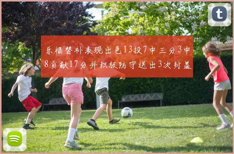 乐福替补表现出色13投7中三分3中8贡献17分并积极防守送出3次封盖