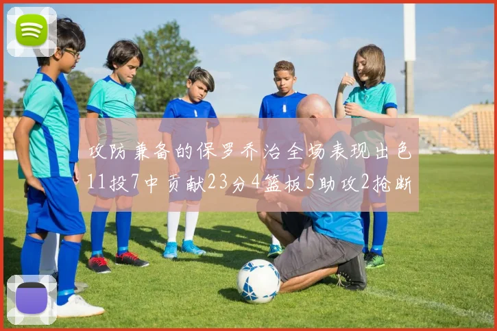 攻防兼备的保罗乔治全场表现出色11投7中贡献23分4篮板5助攻2抢断1盖帽正负值高达25