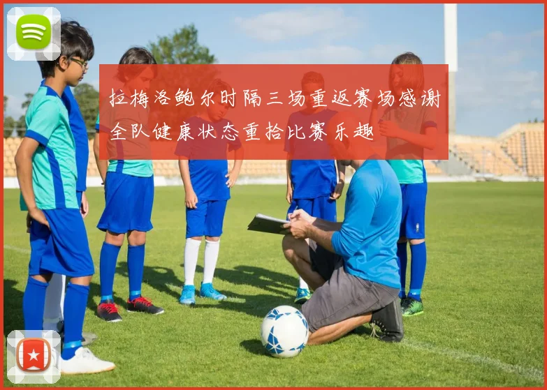 拉梅洛鲍尔时隔三场重返赛场感谢全队健康状态重拾比赛乐趣
