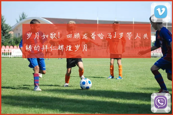 岁月如歌！回顾龙哥哈马J罗等人共铸的拜仁辉煌岁月