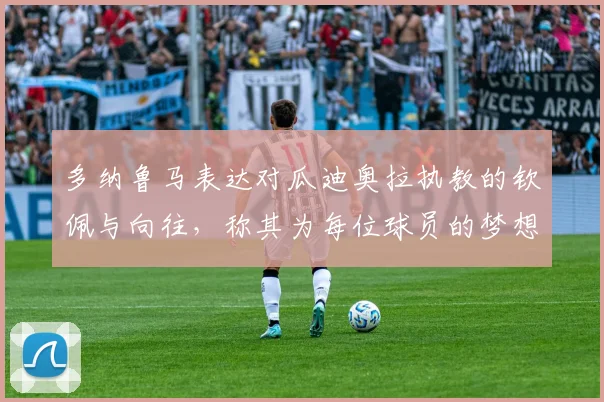 多纳鲁马表达对瓜迪奥拉执教的钦佩与向往，称其为每位球员的梦想之地
