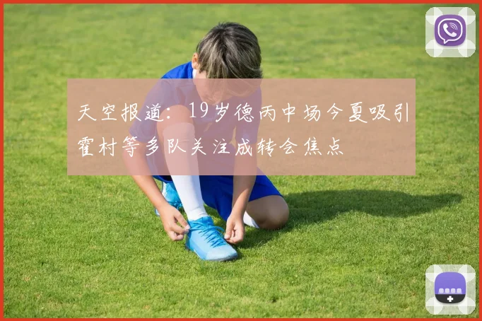 天空报道：19岁德丙中场今夏吸引霍村等多队关注成转会焦点