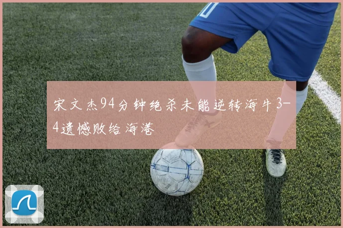 宋文杰94分钟绝杀未能逆转海牛3-4遗憾败给海港