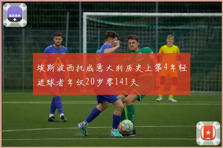 埃斯波西托成意大利历史上第4年轻进球者年仅20岁零141天