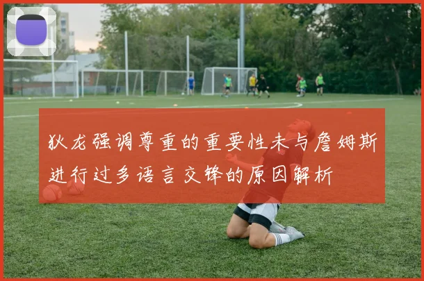 狄龙强调尊重的重要性未与詹姆斯进行过多语言交锋的原因解析