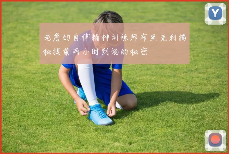 老詹的自律精神训练师布里克利揭秘提前两小时到场的秘密