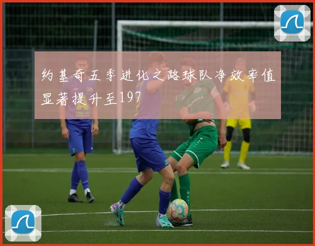 约基奇五季进化之路球队净效率值显著提升至197