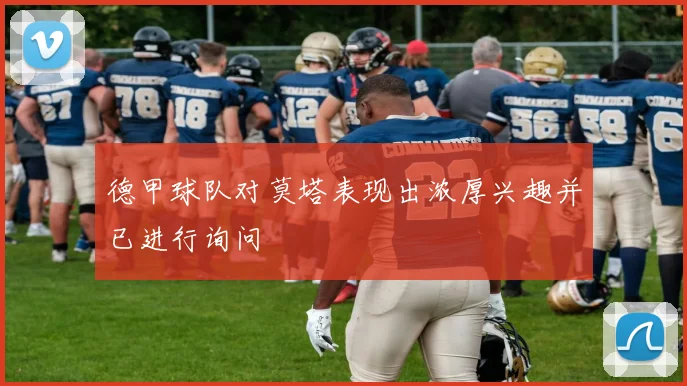 德甲球队对莫塔表现出浓厚兴趣并已进行询问