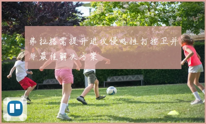 弗拉格需提升进攻侵略性打控卫并非最佳解决方案