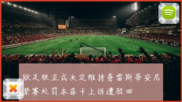 欧足联正式决定维持普雷斯蒂安尼禁赛处罚本菲卡上诉遭驳回