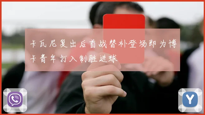 卡瓦尼复出后首战替补登场即为博卡青年打入制胜进球