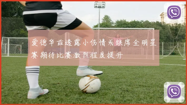 爱德华兹透露小伤情或缺席全明星赛期待比赛激烈程度提升