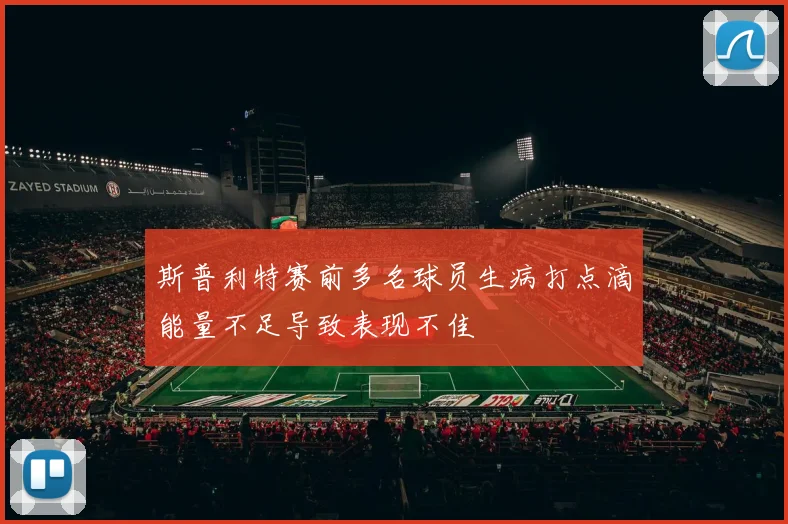 斯普利特赛前多名球员生病打点滴能量不足导致表现不佳