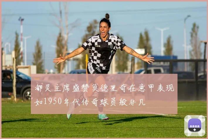 都灵主席盛赞莫德里奇在意甲表现如1950年代传奇球员般非凡