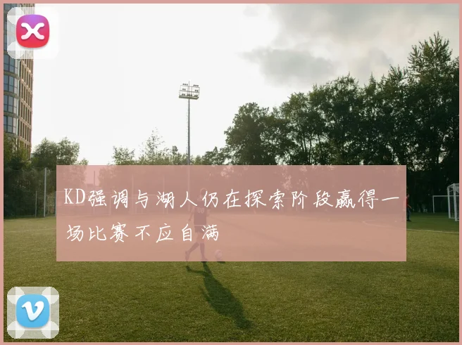 KD强调与湖人仍在探索阶段赢得一场比赛不应自满