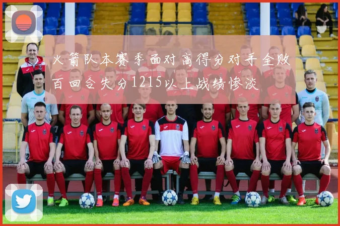 火箭队本赛季面对高得分对手全败百回合失分1215以上战绩惨淡