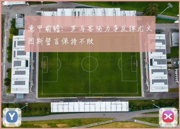 意甲前瞻：罗马客场力争反弹尤文图斯誓言保持不败