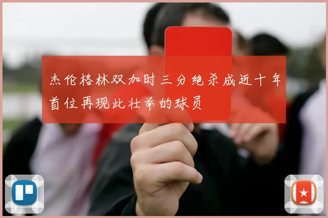 杰伦格林双加时三分绝杀成近十年首位再现此壮举的球员