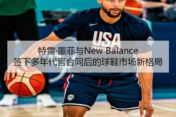 特雷·墨菲与New Balance签下多年代言合同后的球鞋市场新格局